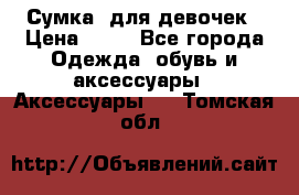 Сумка  для девочек › Цена ­ 10 - Все города Одежда, обувь и аксессуары » Аксессуары   . Томская обл.